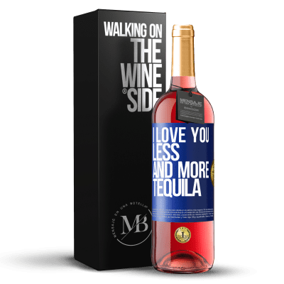 «I love you less and more tequila» ROSÉ Edition