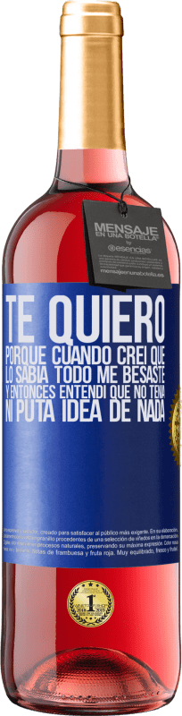 29,95 € | Vino Rosado Edición ROSÉ TE QUIERO. Porque cuando creí que lo sabía todo me besaste. Y entonces entendí que no tenía ni puta idea de nada Etiqueta Azul. Etiqueta personalizable Vino joven Cosecha 2024 Tempranillo