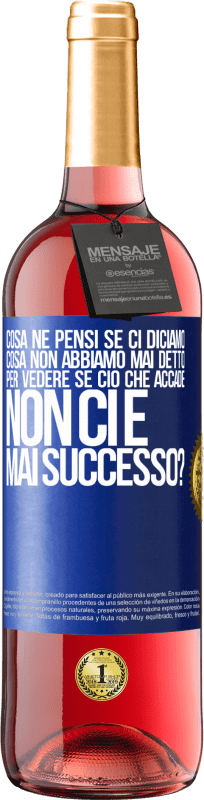 «cosa ne pensi se ci diciamo cosa non abbiamo mai detto, per vedere se ciò che accade non ci è mai successo?» Edizione ROSÉ