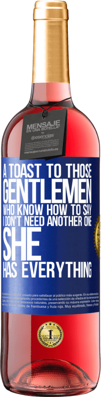 «A toast to those gentlemen who know how to say I don't need another one, she has everything» ROSÉ Edition
