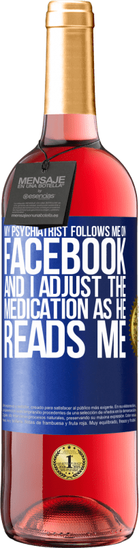 29,95 € | Rosé Wine ROSÉ Edition My psychiatrist follows me on Facebook, and I adjust the medication as he reads me Blue Label. Customizable label Young wine Harvest 2023 Tempranillo