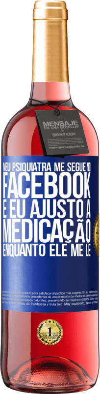 «Meu psiquiatra me segue no Facebook e eu ajusto a medicação enquanto ele me lê» Edição ROSÉ