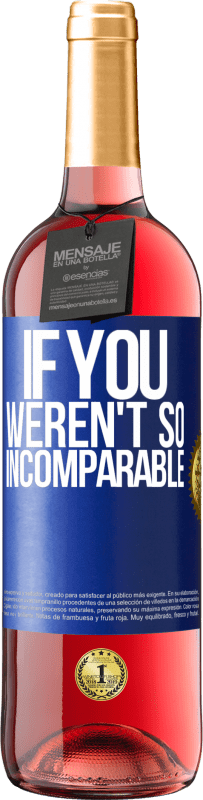 «If you weren't so ... incomparable» ROSÉ Edition