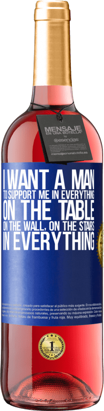 29,95 € | Rosé Wine ROSÉ Edition I want a man to support me in everything ... On the table, on the wall, on the stairs ... In everything Blue Label. Customizable label Young wine Harvest 2024 Tempranillo