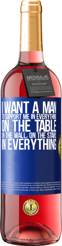 29,95 € Free Shipping | Rosé Wine ROSÉ Edition I want a man to support me in everything ... On the table, on the wall, on the stairs ... In everything Blue Label. Customizable label Young wine Harvest 2025 Tempranillo