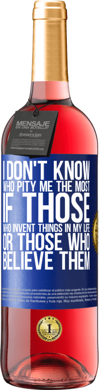 29,95 € | Rosé Wine ROSÉ Edition I don't know who pity me the most, if those who invent things in my life or those who believe them Blue Label. Customizable label Young wine Harvest 2023 Tempranillo