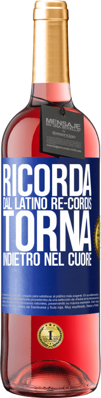 «RICORDA, dal latino re-cordis, torna indietro nel cuore» Edizione ROSÉ