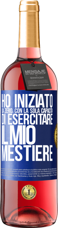 «Ho iniziato da zero, con la sola capacità di esercitare il mio mestiere» Edizione ROSÉ
