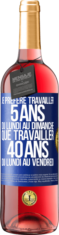 29,95 € Envoi gratuit | Vin rosé Édition ROSÉ Je préfère travailler 5 ans du lundi au dimanche, que travailler 40 ans du lundi au vendredi Étiquette Bleue. Étiquette personnalisable Vin jeune Récolte 2025 Tempranillo