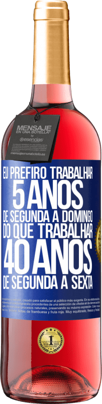 Envio grátis | Vinho rosé Edição ROSÉ Eu prefiro trabalhar 5 anos de segunda a domingo, do que trabalhar 40 anos de segunda a sexta Etiqueta Azul. Etiqueta personalizável Vinho jovem Colheita 2023 Tempranillo