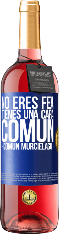 «No eres fea, tienes una cara común (común murciélago)» Edizione ROSÉ