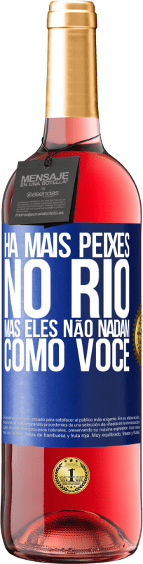 «Há mais peixes no rio, mas eles não nadam como você» Edição ROSÉ