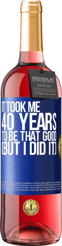 29,95 € | Rosé Wine ROSÉ Edition It took me 40 years to be that good (But I did it) Blue Label. Customizable label Young wine Harvest 2024 Tempranillo