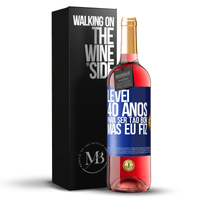 «Levei 40 anos para ser tão bom (mas eu fiz)» Edição ROSÉ