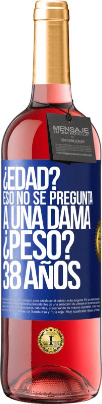 29,95 € | Vino Rosado Edición ROSÉ ¿Edad? Eso no se pregunta a una dama. ¿Peso? 38 años Etiqueta Azul. Etiqueta personalizable Vino joven Cosecha 2024 Tempranillo