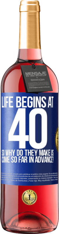 29,95 € | Rosé Wine ROSÉ Edition Life begins at 40. So why do they make us come so far in advance? Blue Label. Customizable label Young wine Harvest 2023 Tempranillo
