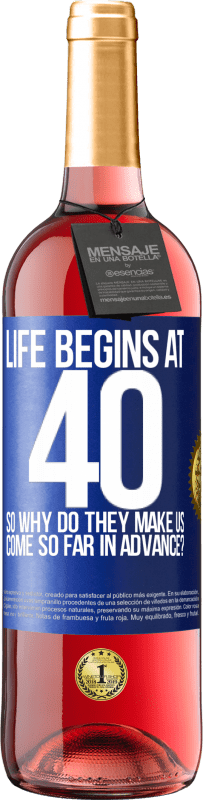 29,95 € | Rosé Wine ROSÉ Edition Life begins at 40. So why do they make us come so far in advance? Blue Label. Customizable label Young wine Harvest 2024 Tempranillo