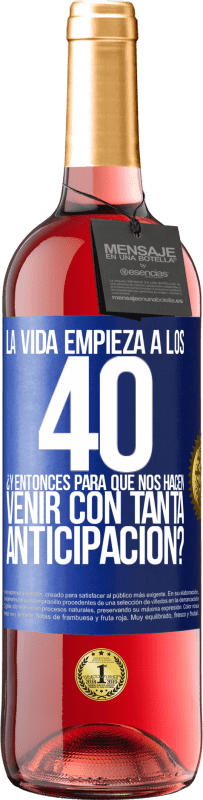 29,95 € | Vino Rosado Edición ROSÉ La vida empieza a los 40.¿Y entonces para qué nos hacen venir con tanta anticipación? Etiqueta Azul. Etiqueta personalizable Vino joven Cosecha 2024 Tempranillo