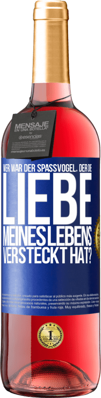 Kostenloser Versand | Roséwein ROSÉ Ausgabe Wer war der Spaßvogel, der die Liebe meines Lebens versteckt hat? Blaue Markierung. Anpassbares Etikett Junger Wein Ernte 2023 Tempranillo