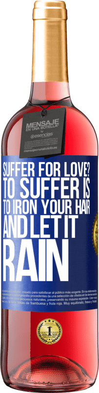 Free Shipping | Rosé Wine ROSÉ Edition Suffer for love? To suffer is to iron your hair and let it rain Blue Label. Customizable label Young wine Harvest 2023 Tempranillo