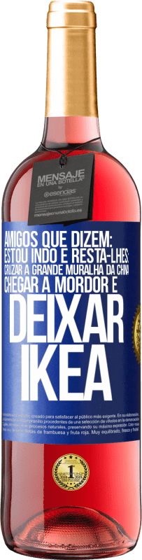 Envio grátis | Vinho rosé Edição ROSÉ Amigos que dizem: estou indo. E resta-lhes: cruzar a Grande Muralha da China, chegar a Mordor e deixar Ikea Etiqueta Azul. Etiqueta personalizável Vinho jovem Colheita 2023 Tempranillo