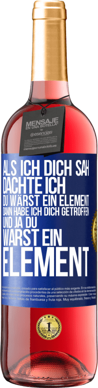 Kostenloser Versand | Roséwein ROSÉ Ausgabe Als ich dich sah, dachte ich, du wärst ein Element. Dann habe ich dich getroffen und ja du warst ein Element Blaue Markierung. Anpassbares Etikett Junger Wein Ernte 2023 Tempranillo