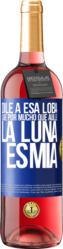 «Dile a esa loba que por mucho que aúlle la luna es mía» Edición ROSÉ