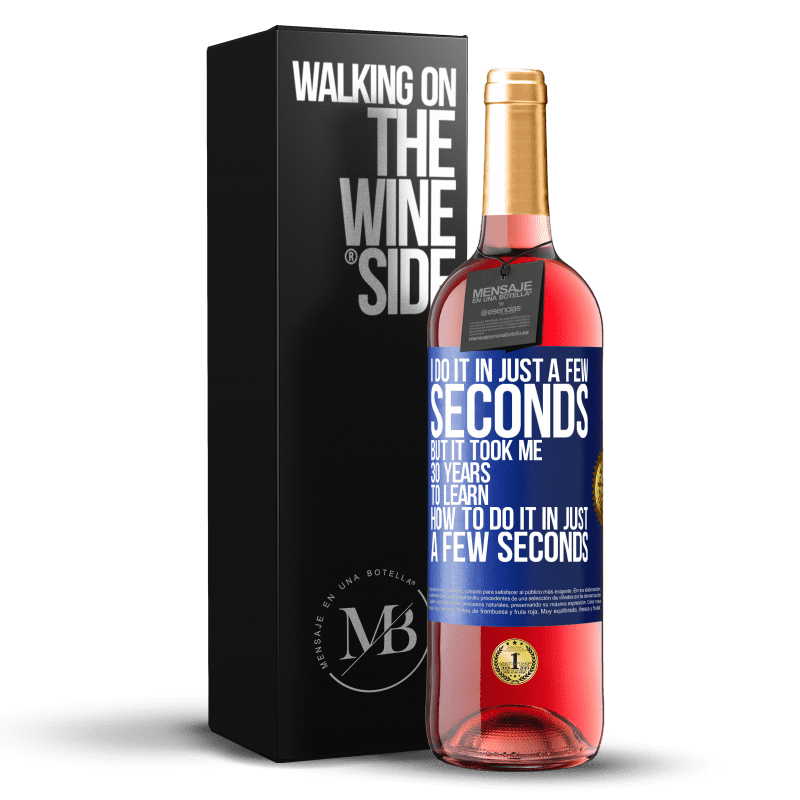 29,95 € Free Shipping | Rosé Wine ROSÉ Edition I do it in just a few seconds, but it took me 30 years to learn how to do it in just a few seconds Blue Label. Customizable label Young wine Harvest 2024 Tempranillo