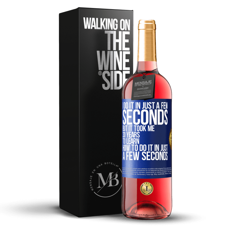 29,95 € Free Shipping | Rosé Wine ROSÉ Edition I do it in just a few seconds, but it took me 30 years to learn how to do it in just a few seconds Blue Label. Customizable label Young wine Harvest 2025 Tempranillo