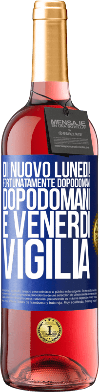 «Di nuovo lunedì! Fortunatamente dopodomani dopodomani è venerdì vigilia» Edizione ROSÉ