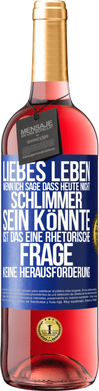 Kostenloser Versand | Roséwein ROSÉ Ausgabe Liebes Leben, wenn ich sage, dass heute nicht schlimmer sein könnte, ist das eine rhetorische Frage, keine Herausforderung Blaue Markierung. Anpassbares Etikett Junger Wein Ernte 2023 Tempranillo