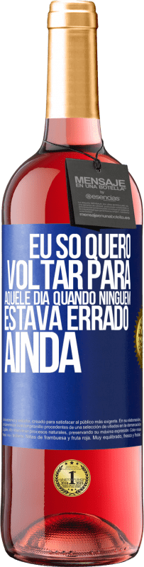 «Eu só quero voltar para aquele dia quando ninguém estava errado ainda» Edição ROSÉ
