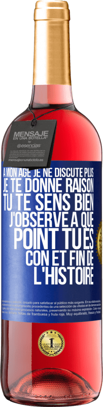 29,95 € | Vin rosé Édition ROSÉ A mon âge je ne discute plus, je te donne raison, tu te sens bien, j'observe à quel point tu es con et fin de l'histoire Étiquette Bleue. Étiquette personnalisable Vin jeune Récolte 2025 Tempranillo