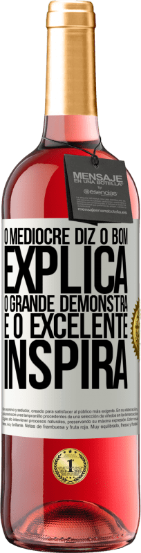 «O medíocre diz, o bom explica, o grande demonstra e o excelente inspira» Edição ROSÉ