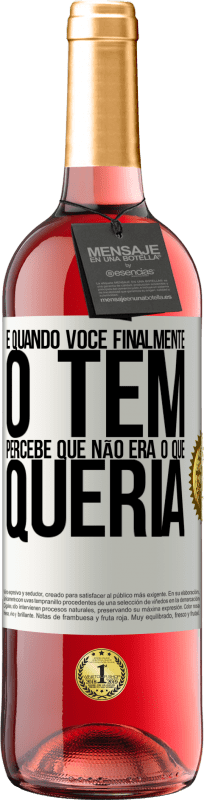 «E quando você finalmente o tem, percebe que não era o que queria» Edição ROSÉ