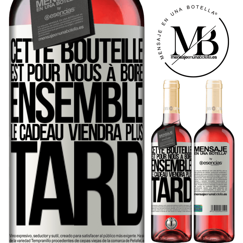 «Cette bouteille est pour la boire ensemble. Le cadeau viendra plus tard» Édition ROSÉ