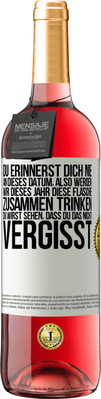 «Du erinnerst dich nie an dieses Datum, also werden wir dieses Jahr diese Flasche zusammen trinken. Du wirst sehen, dass du das n» ROSÉ Ausgabe