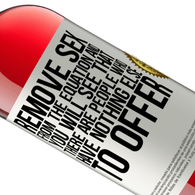 Unique & Personal Expressions. «Remove sex from the equation and you will see that there are people who have nothing else to offer» ROSÉ Edition