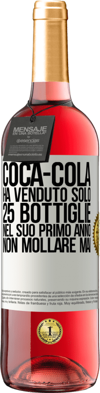 «Coca-Cola ha venduto solo 25 bottiglie nel suo primo anno. Non mollare mai» Edizione ROSÉ