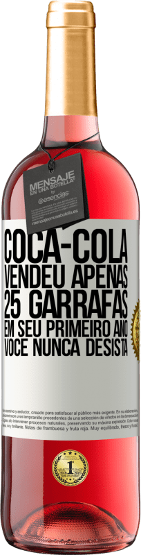 «Coca-Cola vendeu apenas 25 garrafas em seu primeiro ano. Você nunca desista» Edição ROSÉ