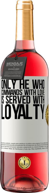 «Only he who commands with love is served with loyalty» ROSÉ Edition