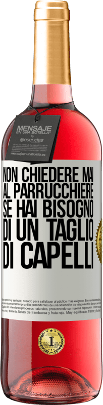«Non chiedere mai al parrucchiere se hai bisogno di un taglio di capelli» Edizione ROSÉ