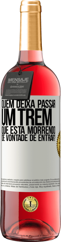 «quem deixa passar um trem que está morrendo de vontade de entrar?» Edição ROSÉ