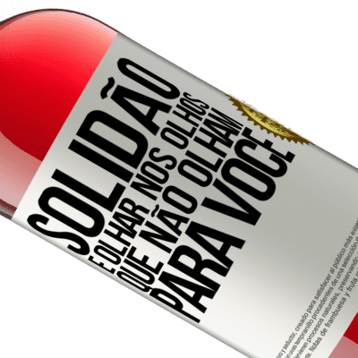 Expressões Únicas e Pessoais. «Solidão é olhar nos olhos que não olham para você» Edição ROSÉ