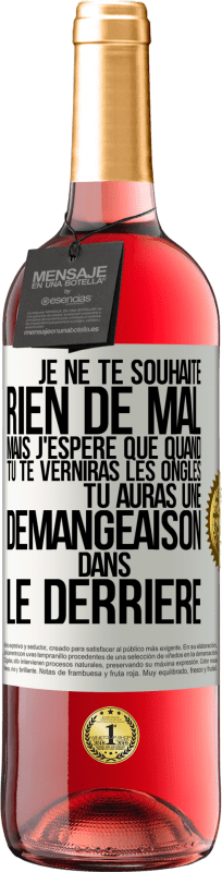 29,95 € | Vin rosé Édition ROSÉ Je ne te souhaite rien de mal mais j'espère que quand tu te verniras les ongles, tu auras une démangeaison dans le derrière Étiquette Blanche. Étiquette personnalisable Vin jeune Récolte 2024 Tempranillo