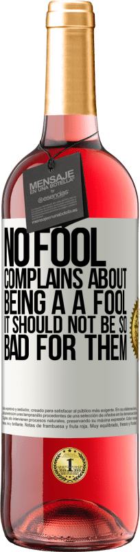 «No fool complains about being a a fool. It should not be so bad for them» ROSÉ Edition