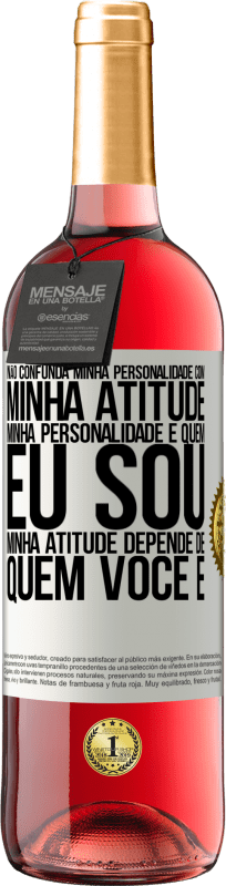 «Não confunda minha personalidade com minha atitude. Minha personalidade é quem eu sou. Minha atitude depende de quem você é» Edição ROSÉ