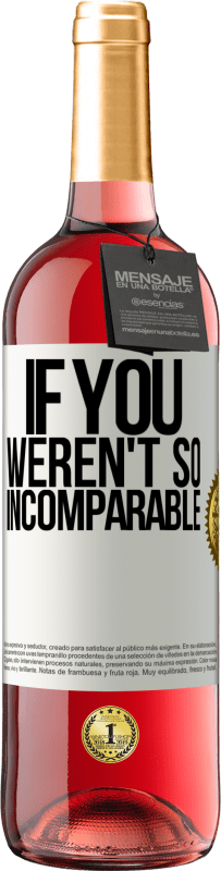 «If you weren't so ... incomparable» ROSÉ Edition