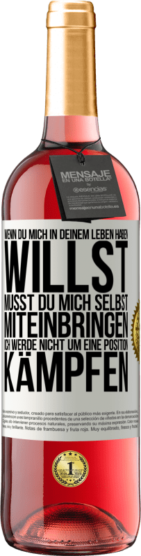 29,95 € | Roséwein ROSÉ Ausgabe Wenn du mich in deinem Leben haben willst, musst du mich selbst miteinbringen. Ich werde nicht um eine Position kämpfen Weißes Etikett. Anpassbares Etikett Junger Wein Ernte 2024 Tempranillo