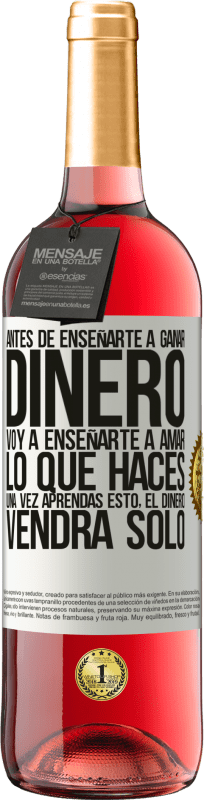 29,95 € | Vino Rosado Edición ROSÉ Antes de enseñarte a ganar dinero, voy a enseñarte a amar lo que haces. Una vez aprendas esto, el dinero vendrá solo Etiqueta Blanca. Etiqueta personalizable Vino joven Cosecha 2025 Tempranillo